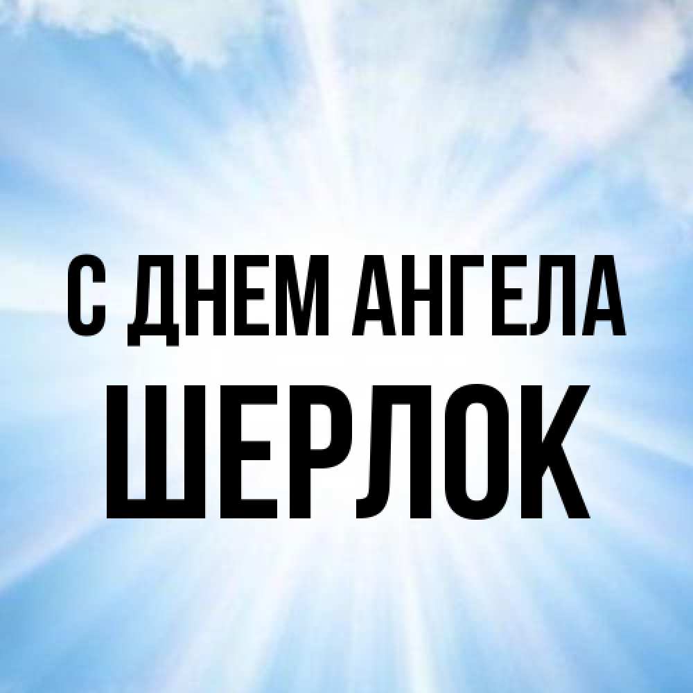 Открытка на каждый день с именем, Шерлок С днем ангела свет небесный Прикольная открытка с пожеланием онлайн скачать бесплатно 