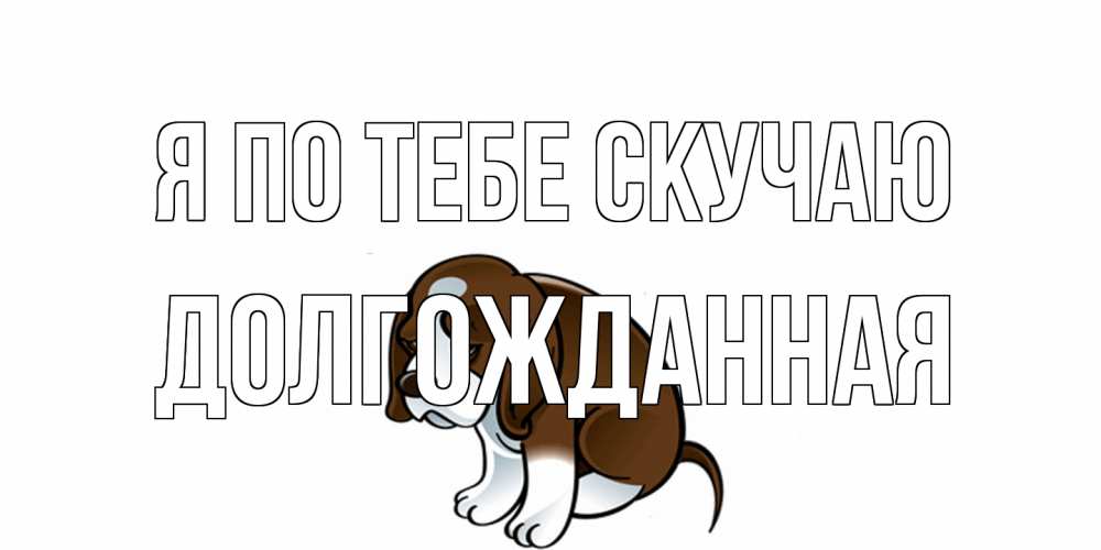 Открытка на каждый день с именем, Долгожданная Я по тебе скучаю я по тебе скучаю с щенком Прикольная открытка с пожеланием онлайн скачать бесплатно 