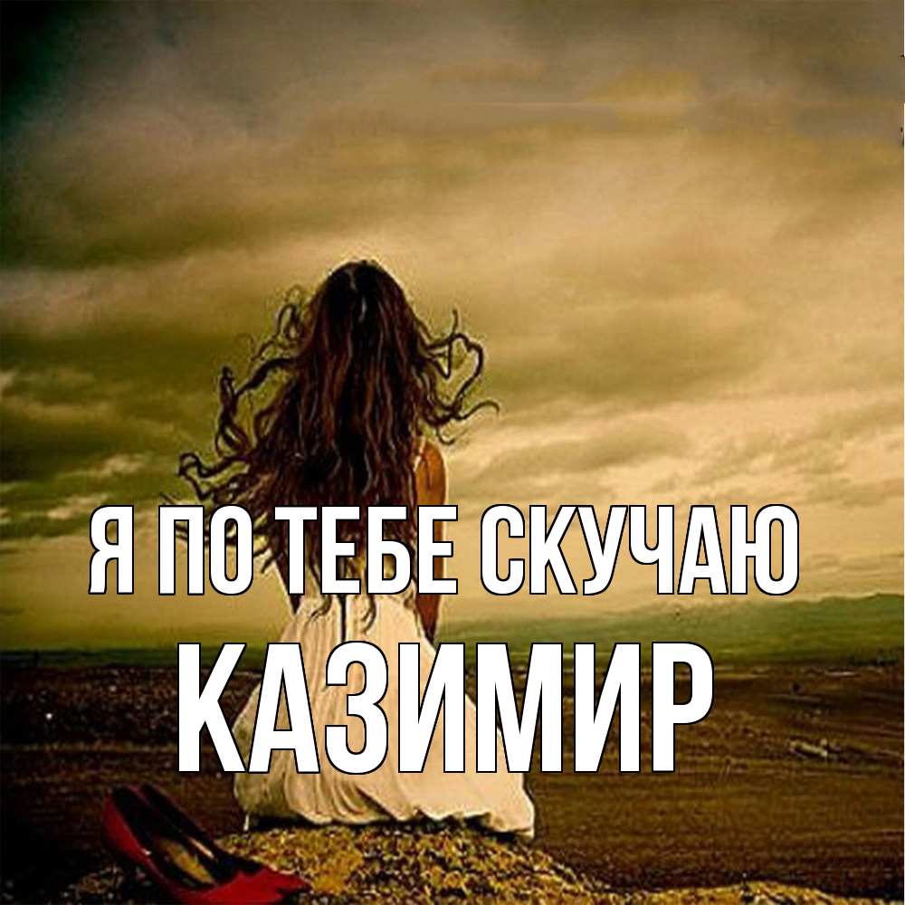 Открытка на каждый день с именем, Казимир Я по тебе скучаю возвращайся Прикольная открытка с пожеланием онлайн скачать бесплатно 