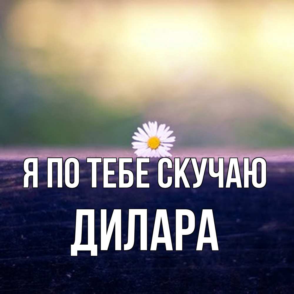 Открытка на каждый день с именем, Дилара Я по тебе скучаю приходи в гости Прикольная открытка с пожеланием онлайн скачать бесплатно 