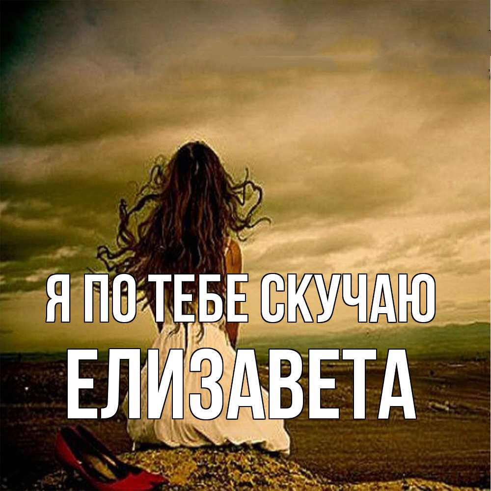 Открытка на каждый день с именем, Елизавета Я по тебе скучаю возвращайся Прикольная открытка с пожеланием онлайн скачать бесплатно 