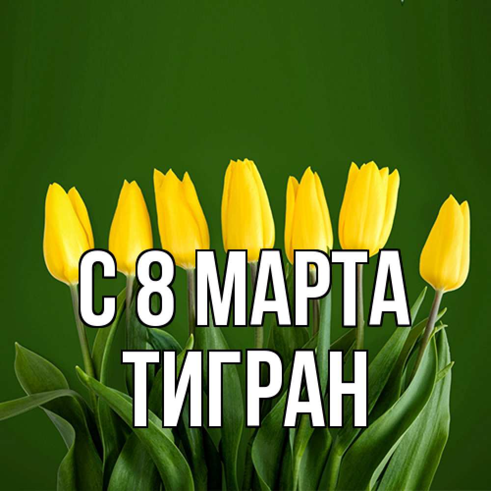 Открытка на каждый день с именем, Тигран C 8 МАРТА желтого цвета 3 Прикольная открытка с пожеланием онлайн скачать бесплатно 
