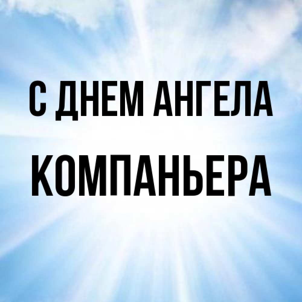 Открытка на каждый день с именем, Компаньера С днем ангела свет небесный Прикольная открытка с пожеланием онлайн скачать бесплатно 