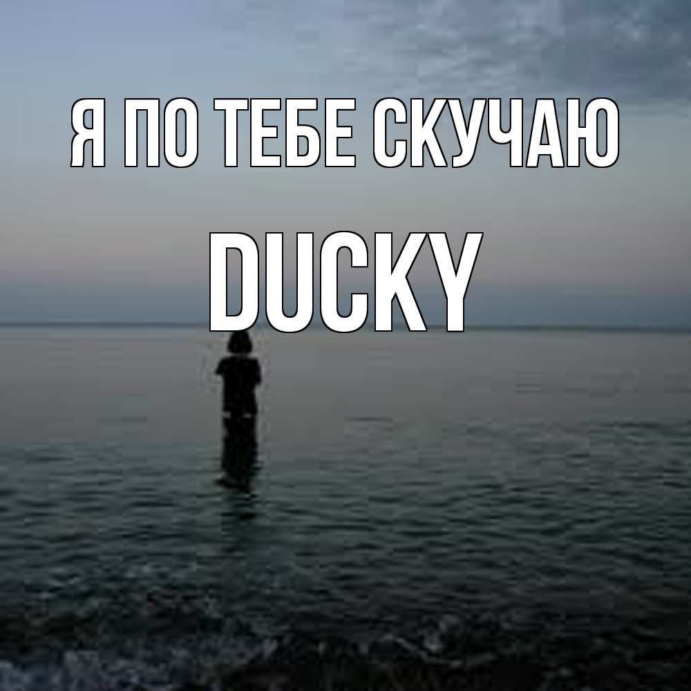 Открытка на каждый день с именем, Ducky Я по тебе скучаю скука Прикольная открытка с пожеланием онлайн скачать бесплатно 