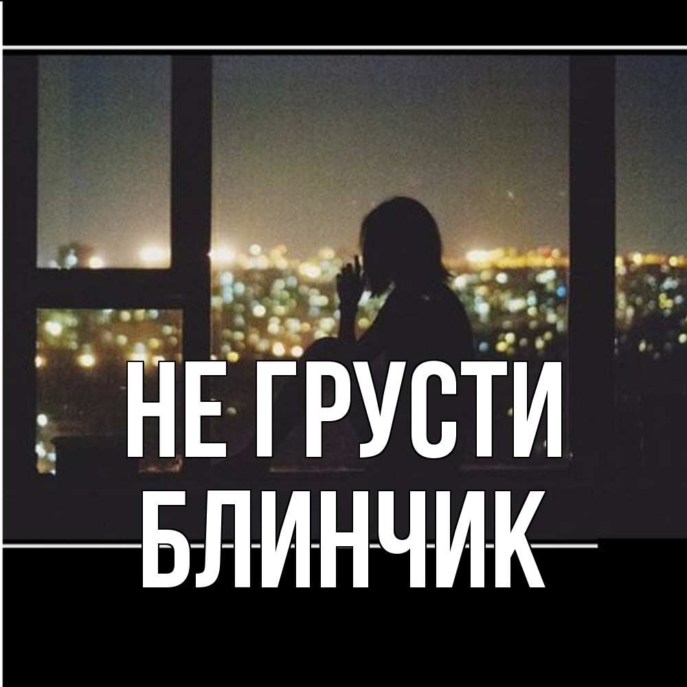 Открытка на каждый день с именем, Блинчик Не грусти смотрит на ночной город Прикольная открытка с пожеланием онлайн скачать бесплатно 