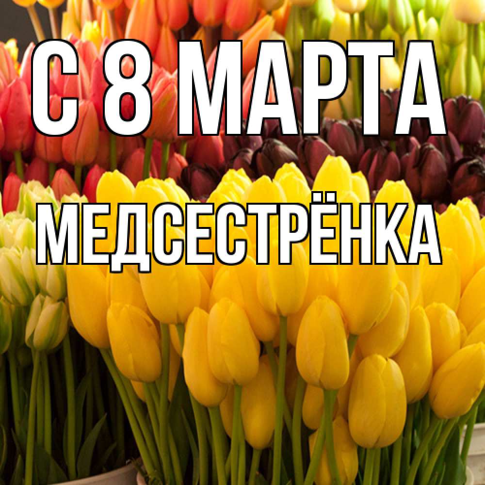 Открытка на каждый день с именем, Медсестрёнка C 8 МАРТА цветы Прикольная открытка с пожеланием онлайн скачать бесплатно 