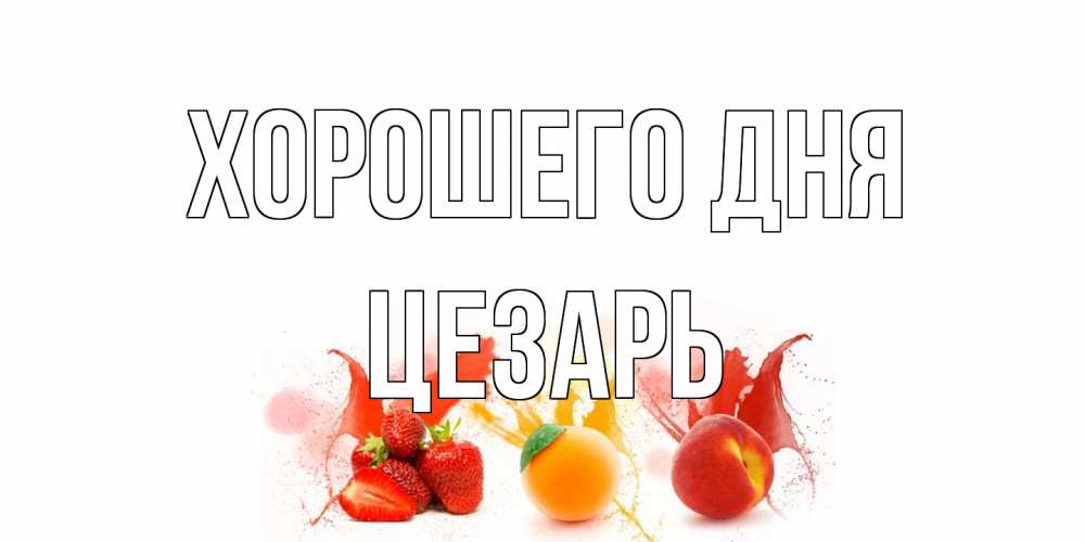 Открытка на каждый день с именем, Цезарь Хорошего дня открытки Прикольная открытка с пожеланием онлайн скачать бесплатно 