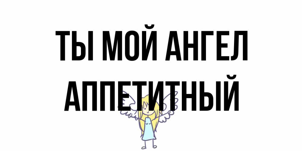 Открытка на каждый день с именем, Аппетитный Ты мой ангел ангел Прикольная открытка с пожеланием онлайн скачать бесплатно 