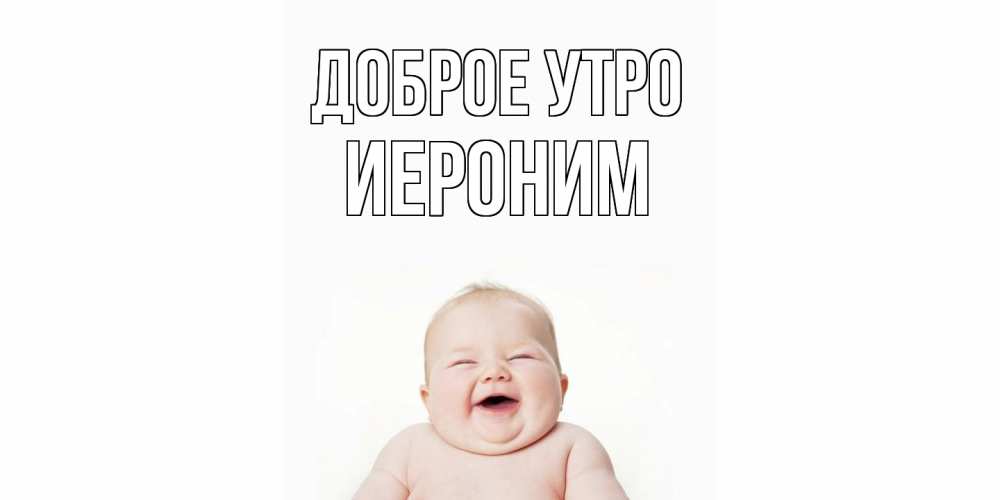 Открытка на каждый день с именем, Иероним Доброе утро малыш с улыбкой Прикольная открытка с пожеланием онлайн скачать бесплатно 