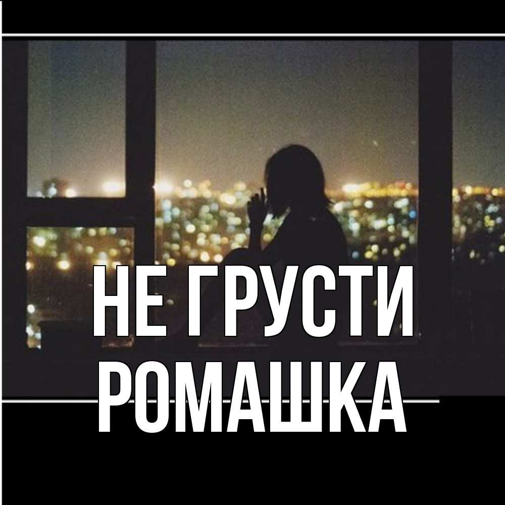 Открытка на каждый день с именем, Ромашка Не грусти смотрит на ночной город Прикольная открытка с пожеланием онлайн скачать бесплатно 