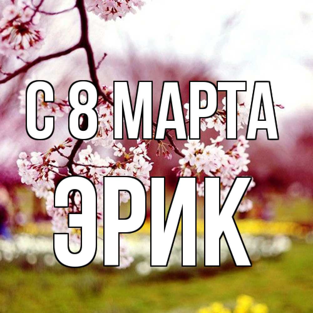 Открытка на каждый день с именем, Эрик C 8 МАРТА яблоня Прикольная открытка с пожеланием онлайн скачать бесплатно 