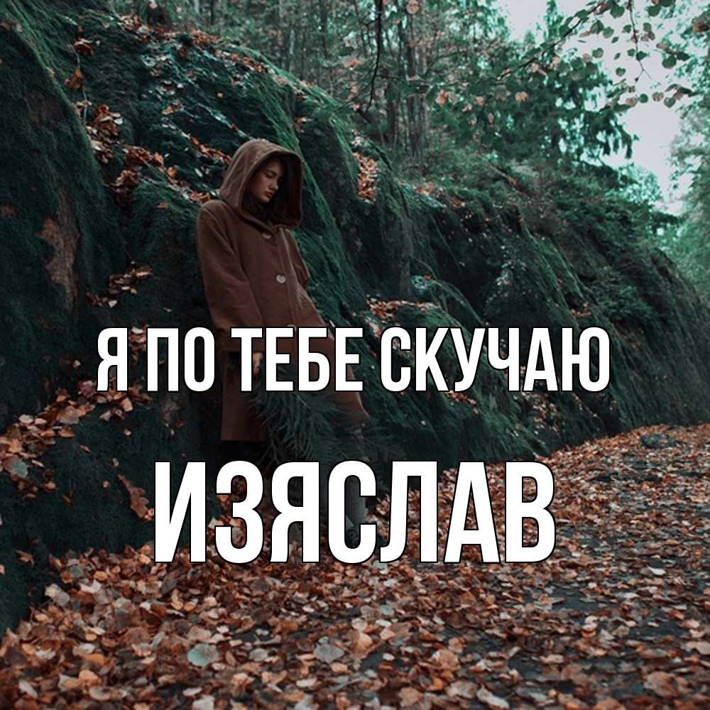 Открытка на каждый день с именем, Изяслав Я по тебе скучаю скука 1 Прикольная открытка с пожеланием онлайн скачать бесплатно 