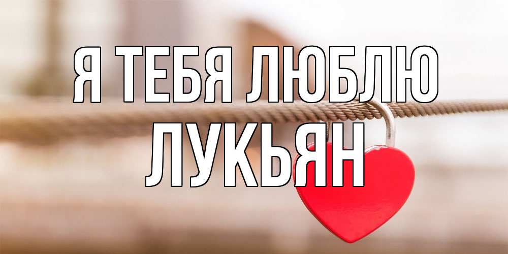 Открытка на каждый день с именем, Лукьян Я тебя люблю верность и любовь Прикольная открытка с пожеланием онлайн скачать бесплатно 