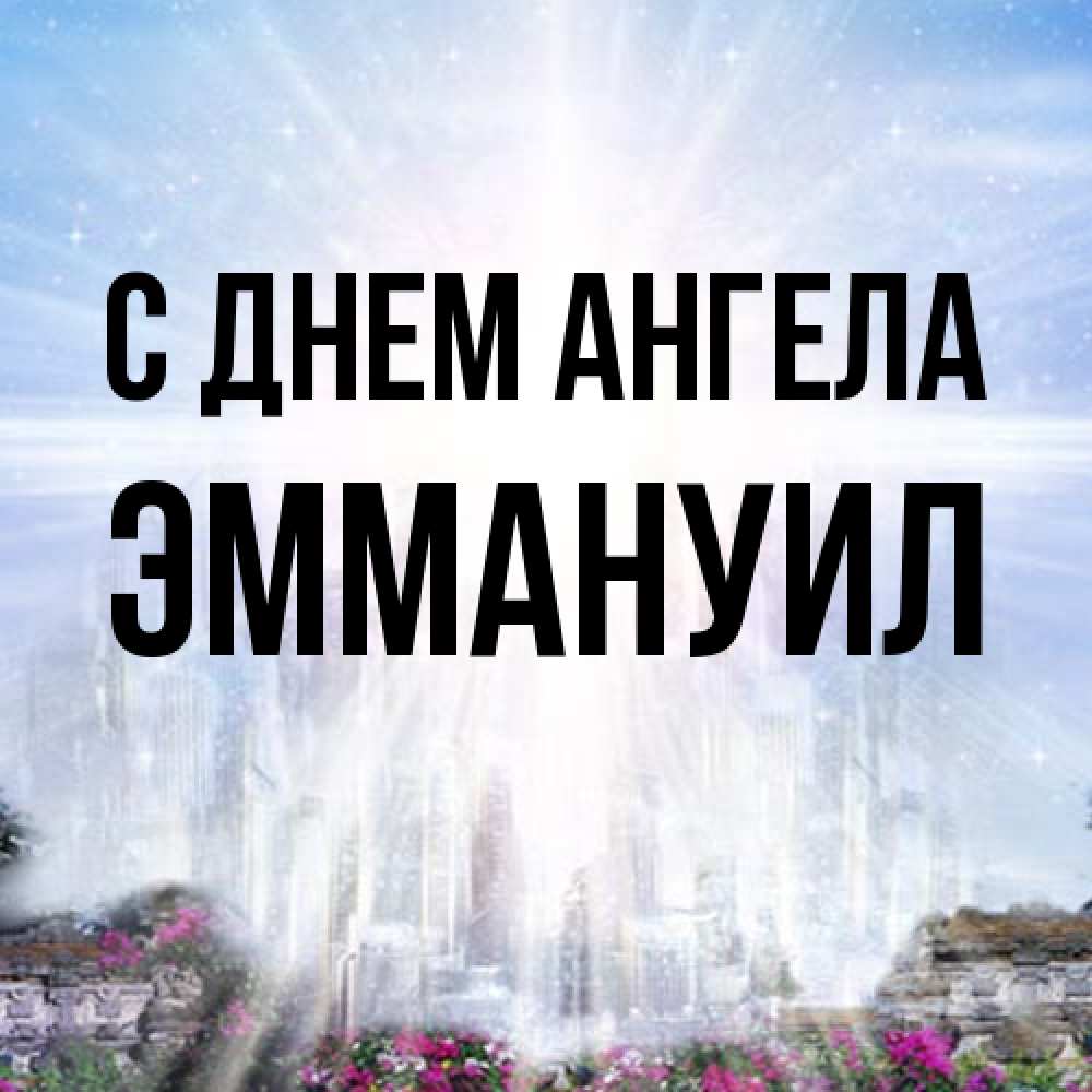 Открытка на каждый день с именем, Эммануил С днем ангела небесный свет Прикольная открытка с пожеланием онлайн скачать бесплатно 