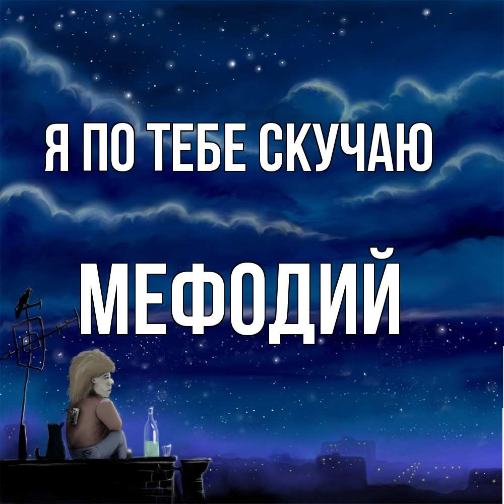 Открытка на каждый день с именем, Мефодий Я по тебе скучаю на крыше 1 Прикольная открытка с пожеланием онлайн скачать бесплатно 