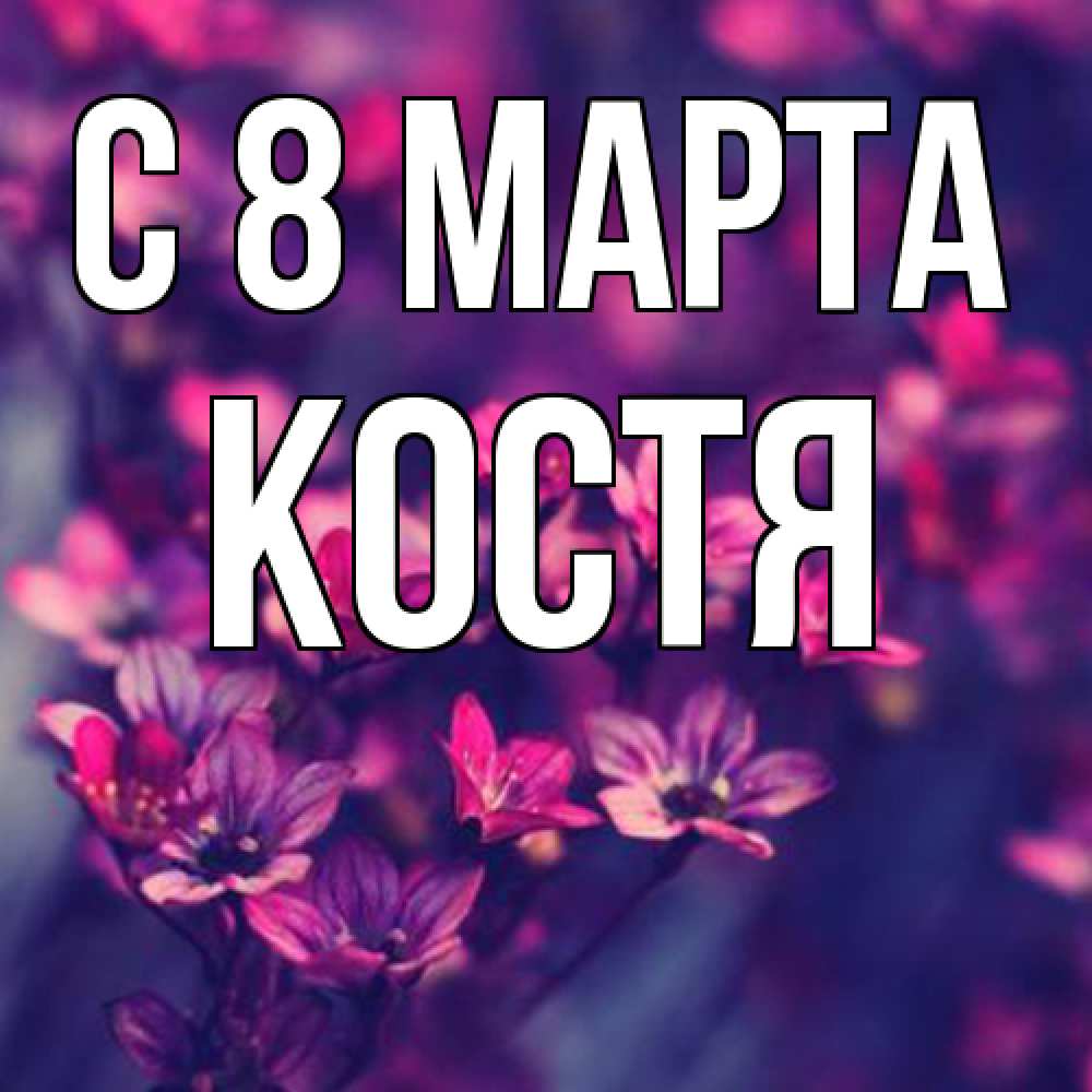 Открытка на каждый день с именем, Костя C 8 МАРТА небольшие цветы 1 Прикольная открытка с пожеланием онлайн скачать бесплатно 