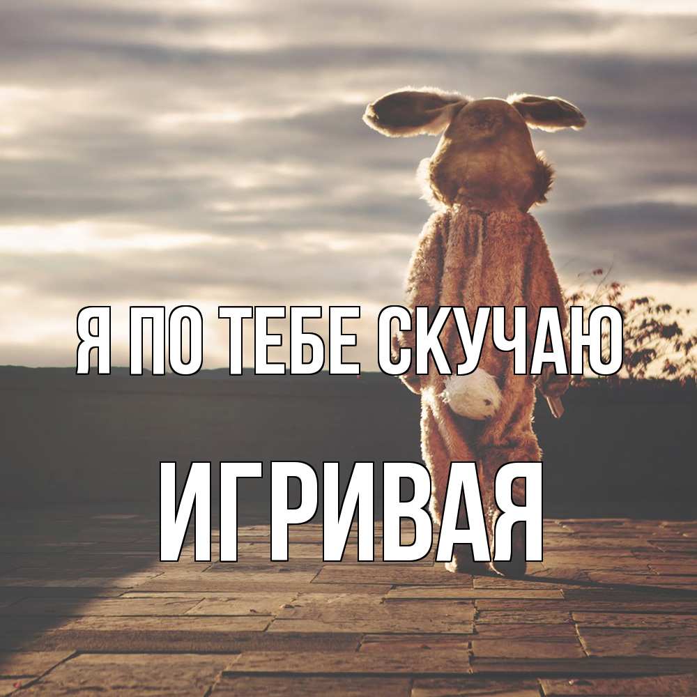 Открытка на каждый день с именем, игривая Я по тебе скучаю даже в костюме зайца Прикольная открытка с пожеланием онлайн скачать бесплатно 