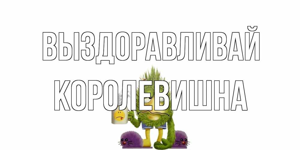 Открытка на каждый день с именем, Королевишна Выздоравливай выздоравливайте быстрее Прикольная открытка с пожеланием онлайн скачать бесплатно 