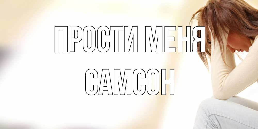 Открытка на каждый день с именем, Самсон Прости меня прости меня с девушкой Прикольная открытка с пожеланием онлайн скачать бесплатно 