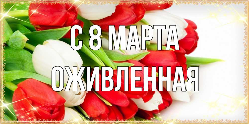 Открытка на каждый день с именем, Оживленная C 8 МАРТА Поздравительные открытки для милых женщин Прикольная открытка с пожеланием онлайн скачать бесплатно 