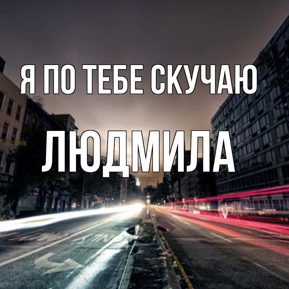 Открытка на каждый день с именем, Людмила Я по тебе скучаю приезжай Прикольная открытка с пожеланием онлайн скачать бесплатно 