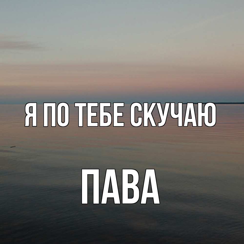 Открытка на каждый день с именем, пава Я по тебе скучаю пусто Прикольная открытка с пожеланием онлайн скачать бесплатно 