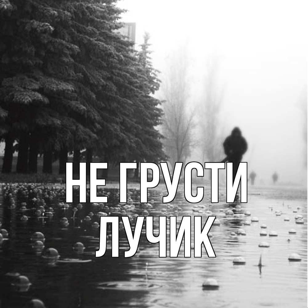 Открытка на каждый день с именем, Лучик Не грусти улица под дождем Прикольная открытка с пожеланием онлайн скачать бесплатно 