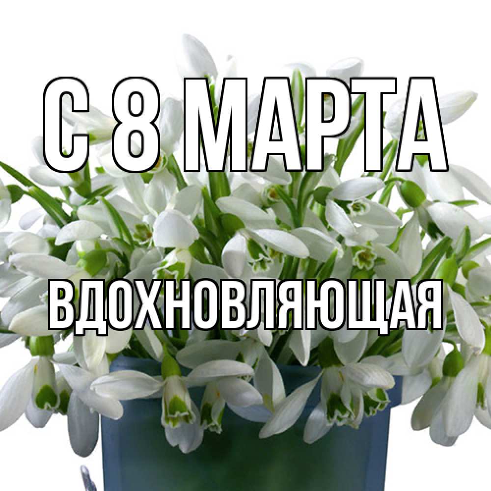 Открытка на каждый день с именем, вдохновляющая C 8 МАРТА цветы к международному женскому дню Прикольная открытка с пожеланием онлайн скачать бесплатно 