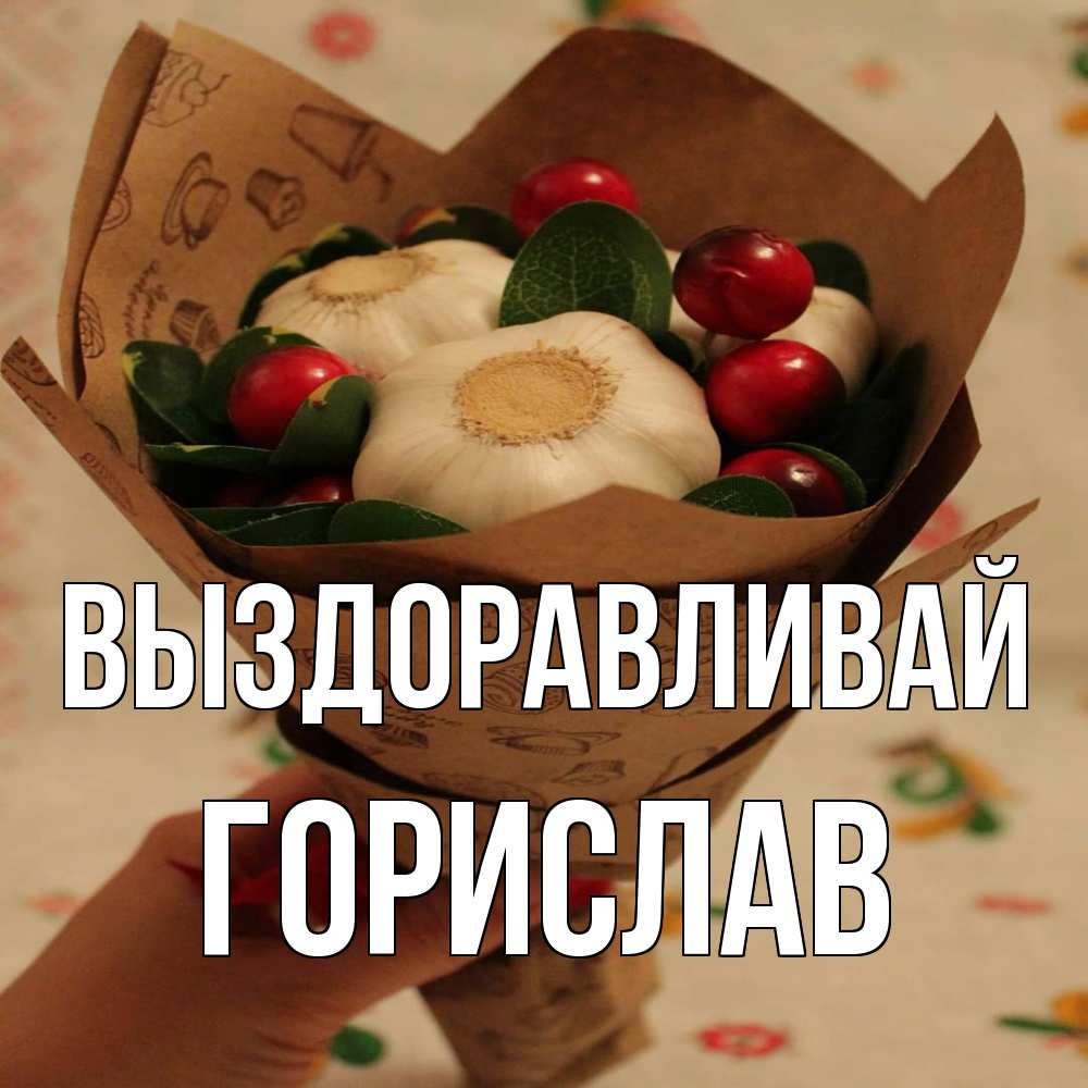 Открытка на каждый день с именем, Горислав Выздоравливай букет из фитонцидов и витамина c Прикольная открытка с пожеланием онлайн скачать бесплатно 