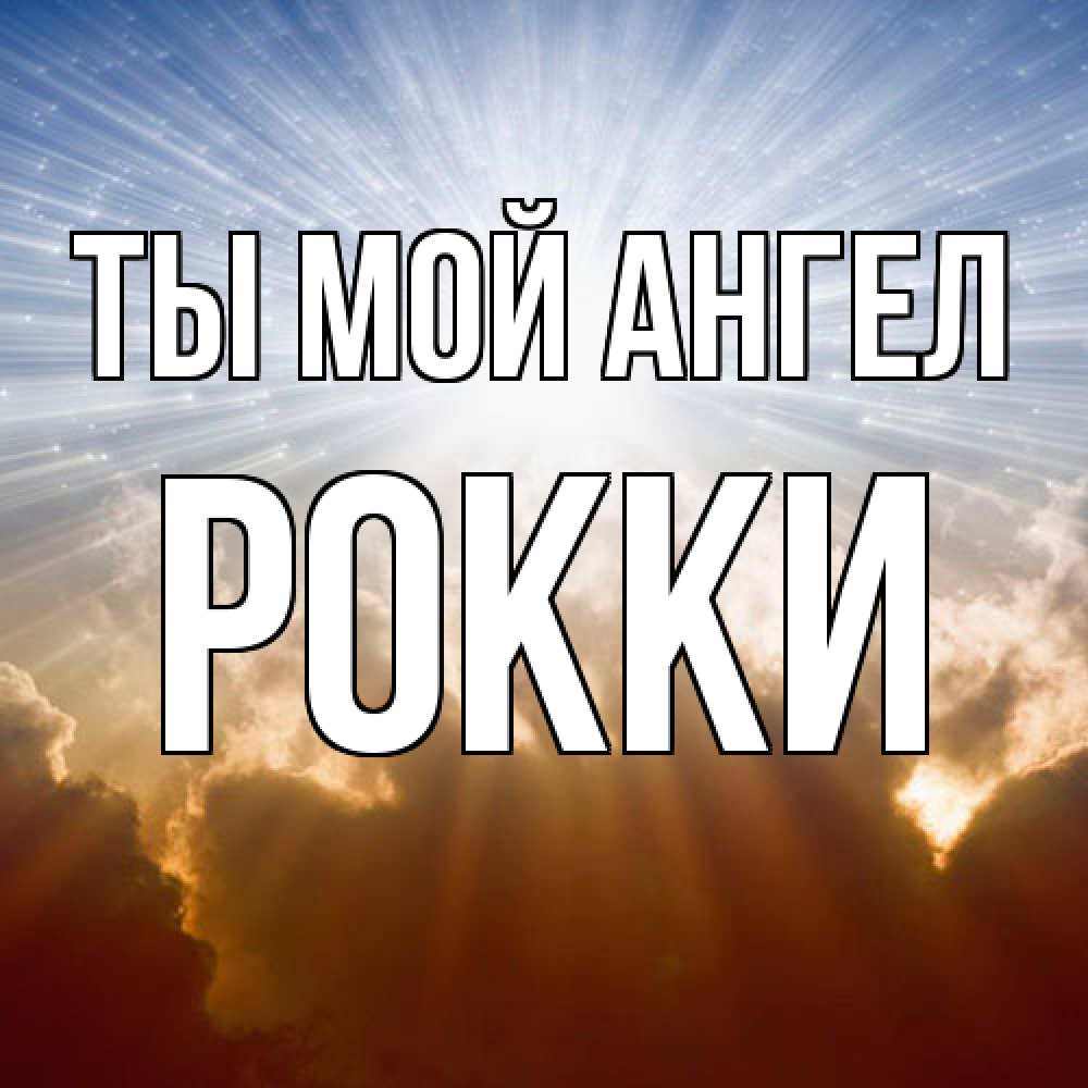 Открытка на каждый день с именем, Рокки Ты мой ангел ангельский свет на небе Прикольная открытка с пожеланием онлайн скачать бесплатно 