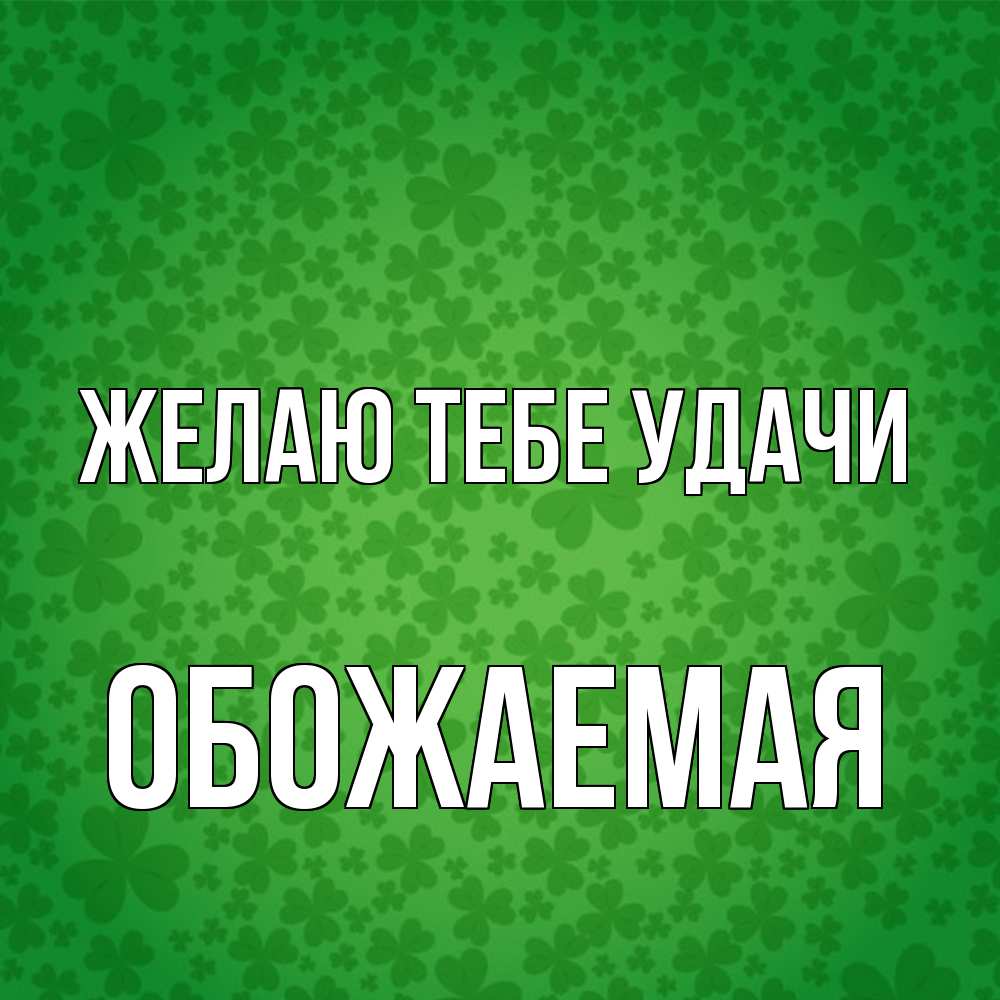 Открытка на каждый день с именем, обожаемая Желаю тебе удачи много листочков на удачу Прикольная открытка с пожеланием онлайн скачать бесплатно 