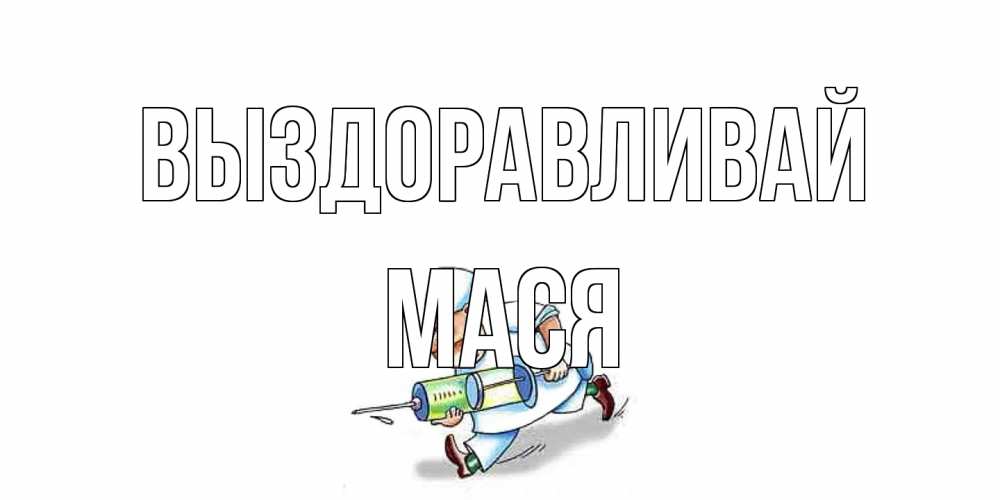 Открытка на каждый день с именем, Мася Выздоравливай прикольные открытки не болей Прикольная открытка с пожеланием онлайн скачать бесплатно 