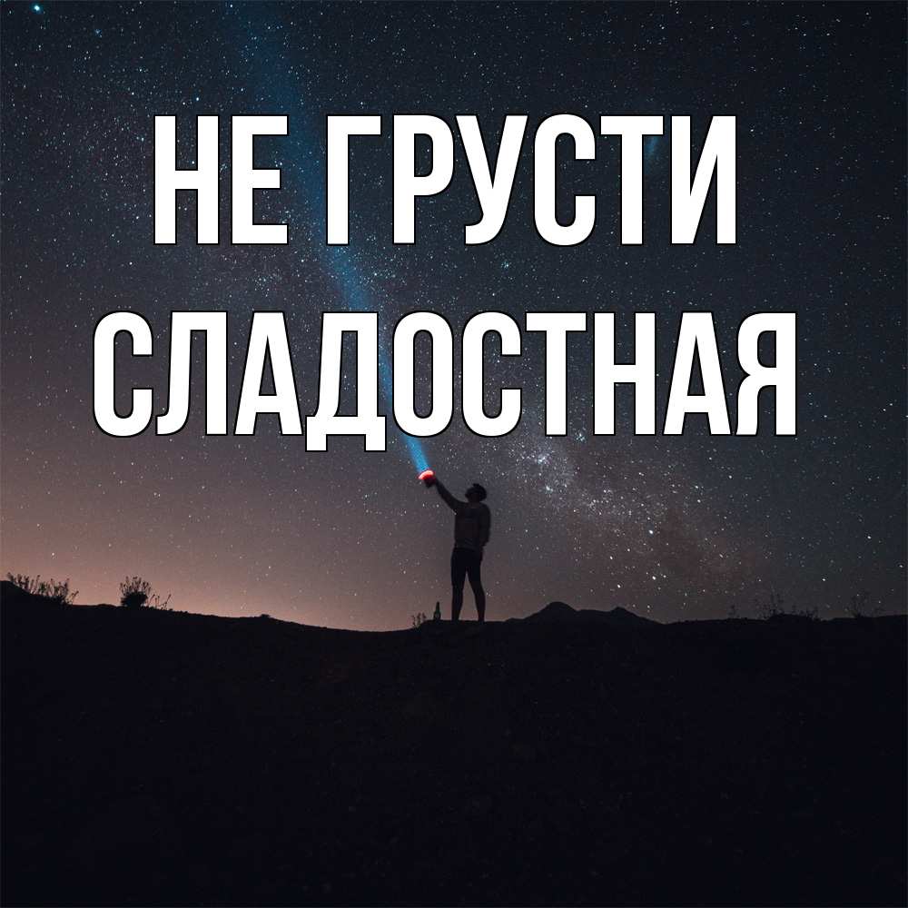Открытка на каждый день с именем, Сладостная Не грусти луч света и млечный путь Прикольная открытка с пожеланием онлайн скачать бесплатно 