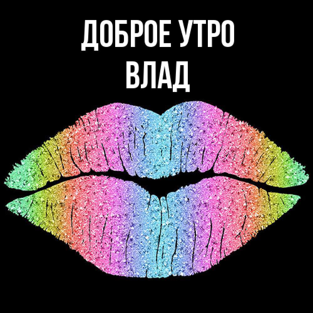 Открытка на каждый день с именем, Влад Доброе утро радужные губы Прикольная открытка с пожеланием онлайн скачать бесплатно 
