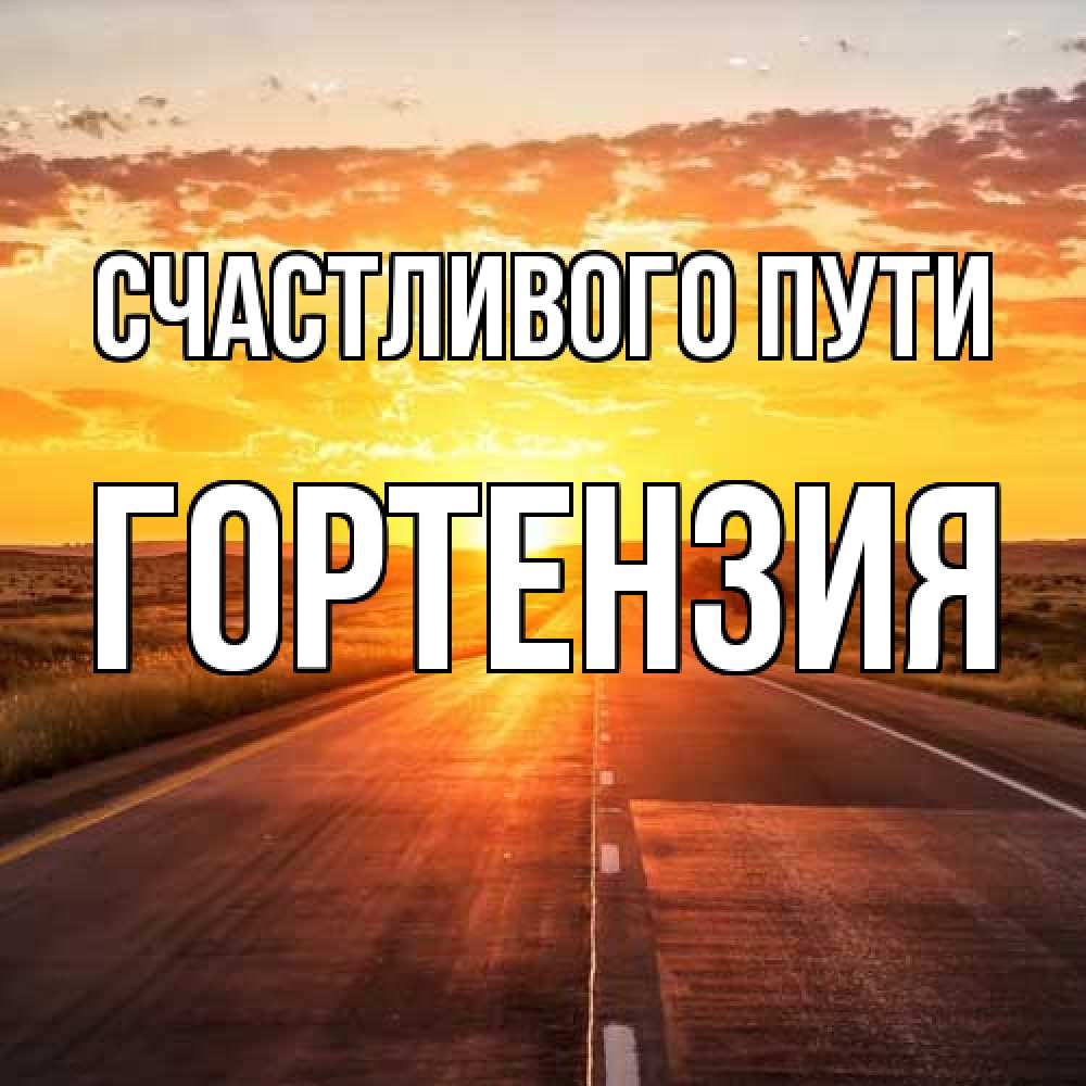 Открытка на каждый день с именем, Гортензия Счастливого пути солнечный свет, закат Прикольная открытка с пожеланием онлайн скачать бесплатно 