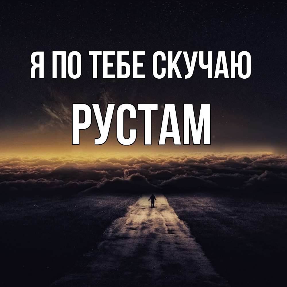 Открытка на каждый день с именем, Рустам Я по тебе скучаю идем Прикольная открытка с пожеланием онлайн скачать бесплатно 