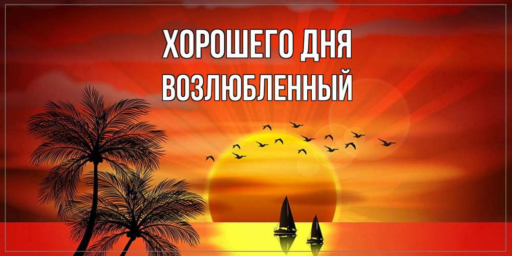Открытка на каждый день с именем, Возлюбленный Хорошего дня открытки с пожеланиями хорошего дня Прикольная открытка с пожеланием онлайн скачать бесплатно 
