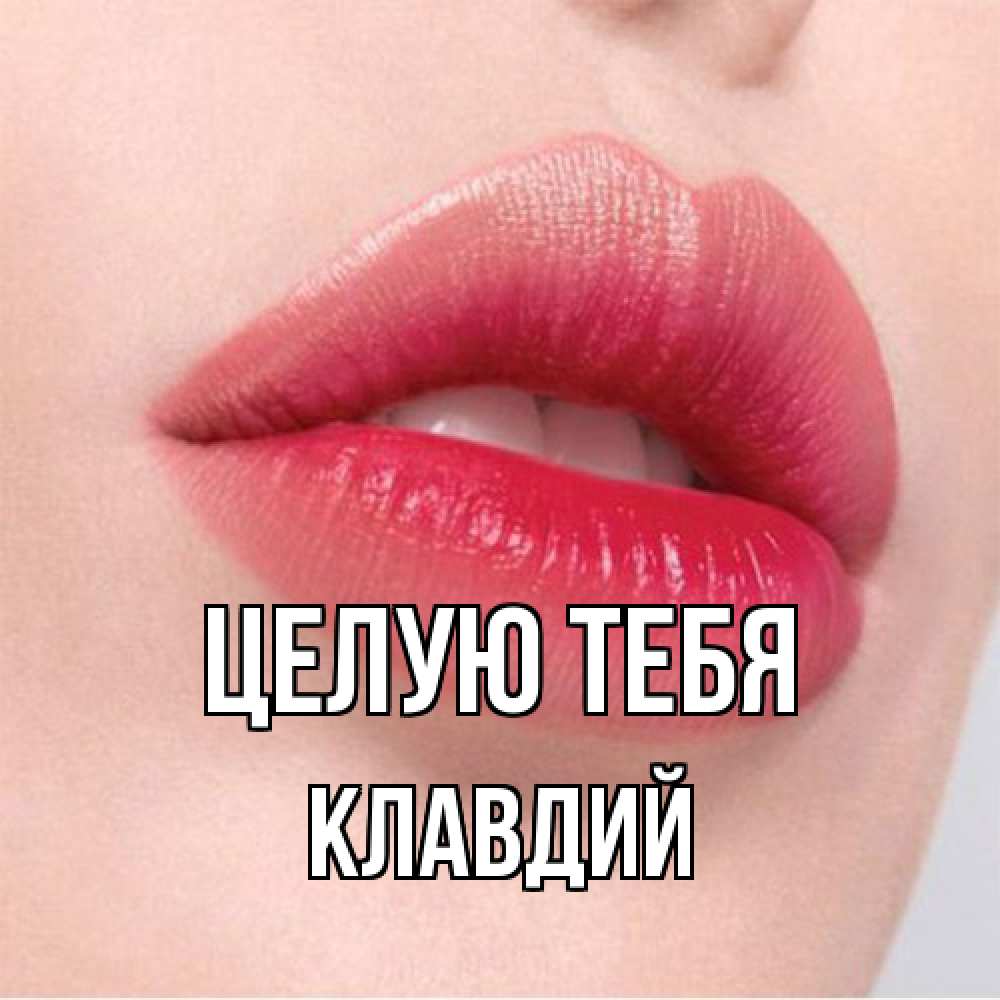 Открытка на каждый день с именем, Клавдий Целую тебя губы зубки и нежная кожа Прикольная открытка с пожеланием онлайн скачать бесплатно 