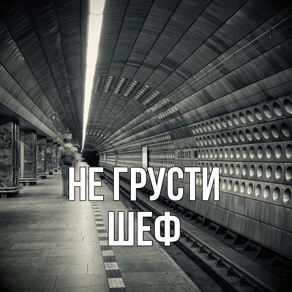 Открытка на каждый день с именем, Шеф Не грусти пустая станция метро Прикольная открытка с пожеланием онлайн скачать бесплатно 