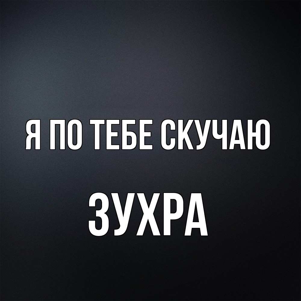 Открытка на каждый день с именем, Зухра Я по тебе скучаю с подписью Прикольная открытка с пожеланием онлайн скачать бесплатно 