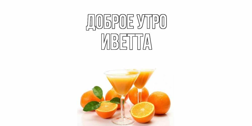 Открытка на каждый день с именем, Иветта Доброе утро апельсин Прикольная открытка с пожеланием онлайн скачать бесплатно 