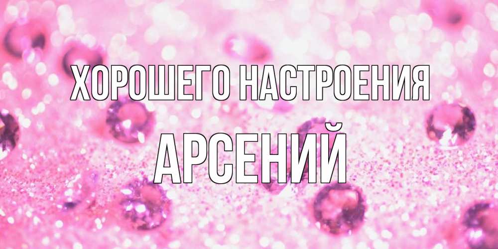 Открытка на каждый день с именем, Арсений Хорошего настроения рубины и красота Прикольная открытка с пожеланием онлайн скачать бесплатно 