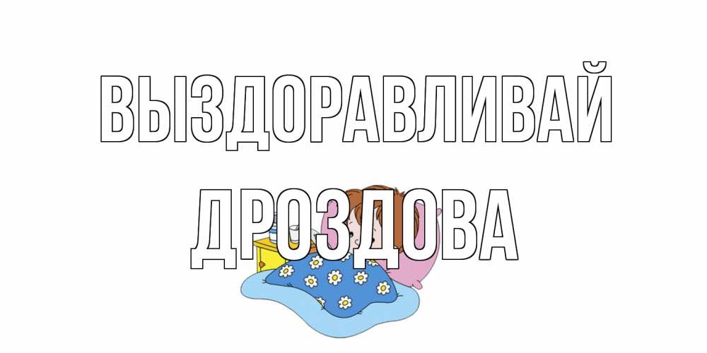 Открытка на каждый день с именем, Дроздова Выздоравливай не болейте дети Прикольная открытка с пожеланием онлайн скачать бесплатно 