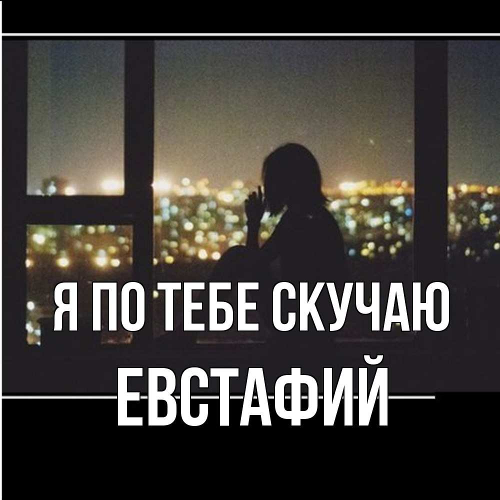 Открытка на каждый день с именем, Евстафий Я по тебе скучаю у окна Прикольная открытка с пожеланием онлайн скачать бесплатно 