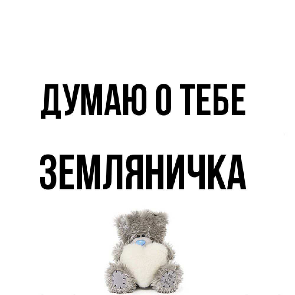 Открытка на каждый день с именем, Земляничка Думаю о тебе тедди с сердечком для любимой Прикольная открытка с пожеланием онлайн скачать бесплатно 