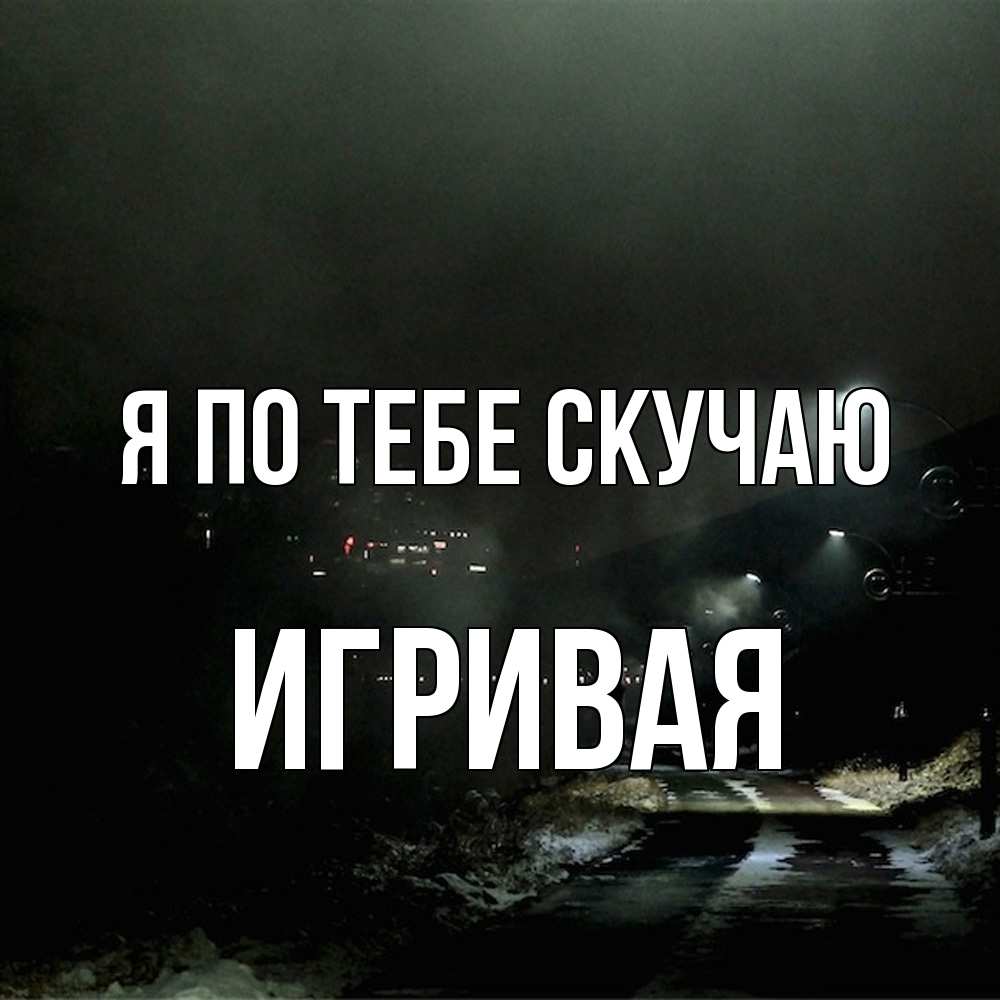 Открытка на каждый день с именем, игривая Я по тебе скучаю окраина города Прикольная открытка с пожеланием онлайн скачать бесплатно 