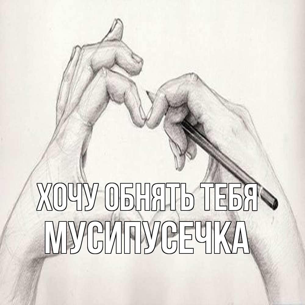 Открытка на каждый день с именем, Мусипусечка Хочу обнять тебя карандашом 1 Прикольная открытка с пожеланием онлайн скачать бесплатно 