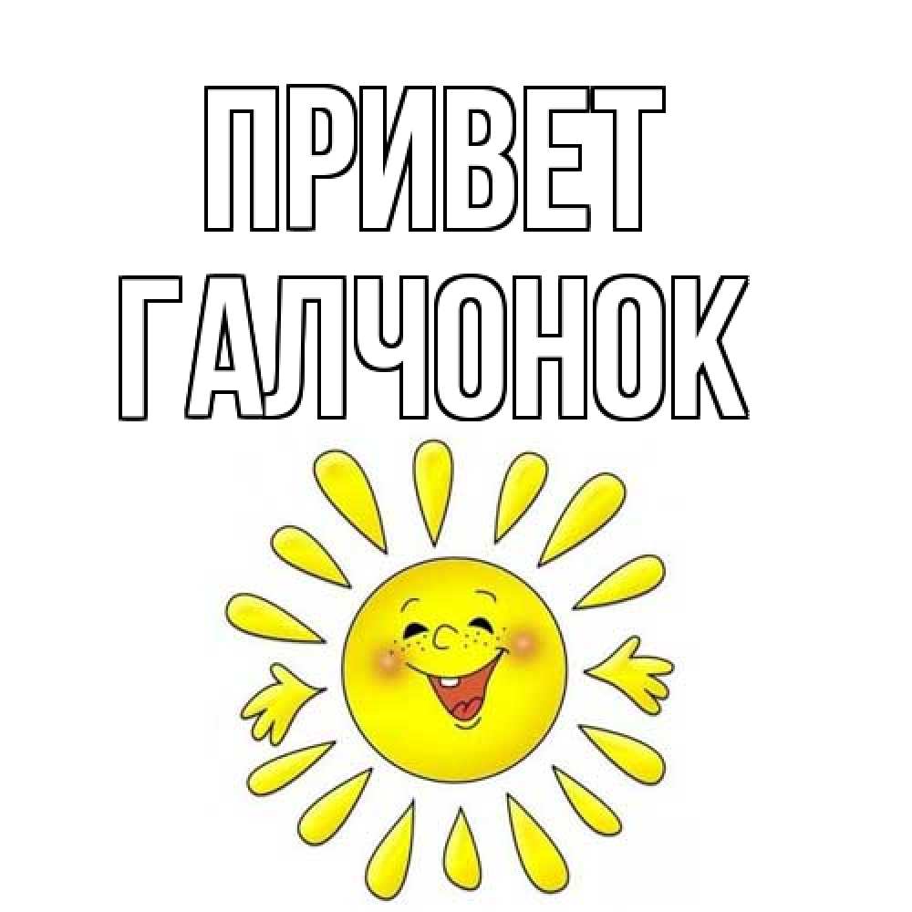 Открытка на каждый день с именем, галчонок Привет солнце Прикольная открытка с пожеланием онлайн скачать бесплатно 