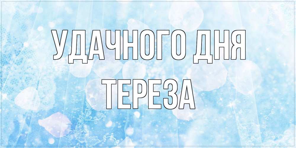 Открытка на каждый день с именем, Тереза Удачного дня зимняя тема Прикольная открытка с пожеланием онлайн скачать бесплатно 