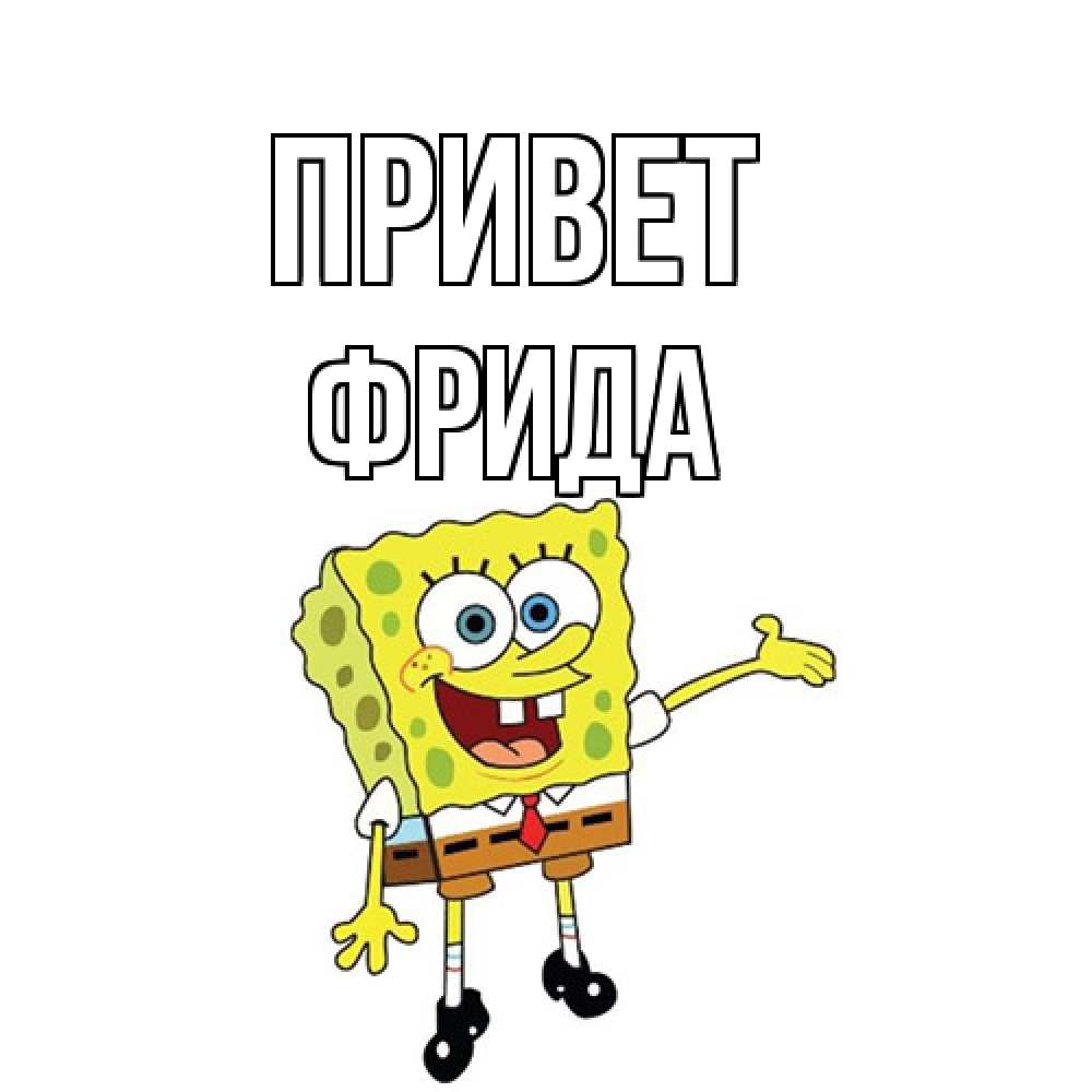 Открытка на каждый день с именем, Фрида Привет спанч Боб на позитиве Прикольная открытка с пожеланием онлайн скачать бесплатно 